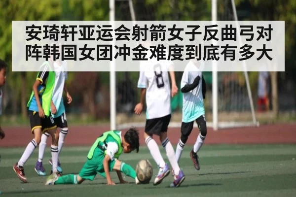 安琦轩亚运会射箭女子反曲弓对阵韩国女团冲金难度到底有多大