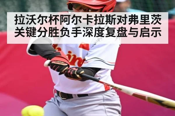 拉沃尔杯阿尔卡拉斯对弗里茨关键分胜负手深度复盘与启示
